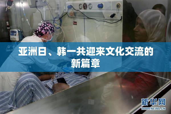 亚洲日、韩一共迎来文化交流的新篇章