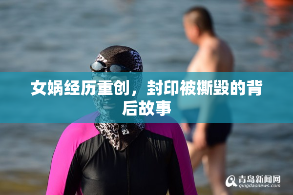 女娲经历重创，封印被撕毁的背后故事