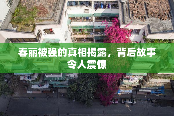 春丽被强的真相揭露，背后故事令人震惊