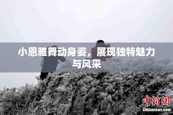 小恩雅舞动身姿，展现独特魅力与风采