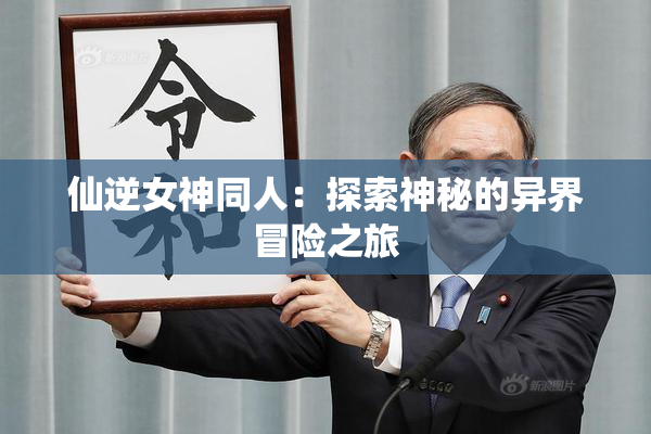 仙逆女神同人：探索神秘的异界冒险之旅