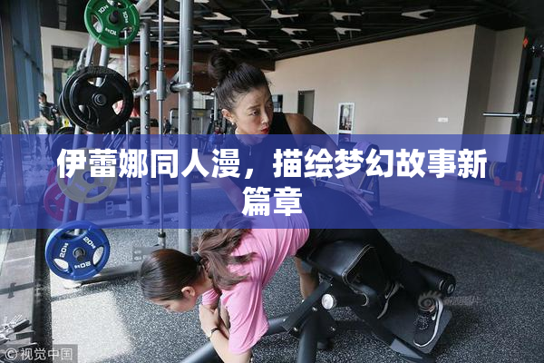 伊蕾娜同人漫，描绘梦幻故事新篇章