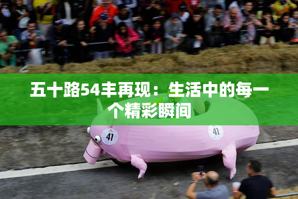 五十路54丰再现：生活中的每一个精彩瞬间