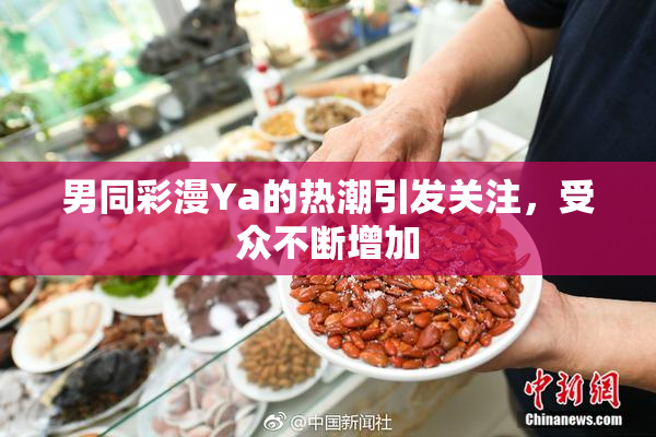 男同彩漫Ya的热潮引发关注，受众不断增加