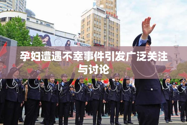 孕妇遭遇不幸事件引发广泛关注与讨论
