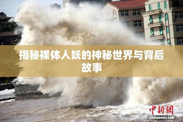 揭秘裸体人妖的神秘世界与背后故事