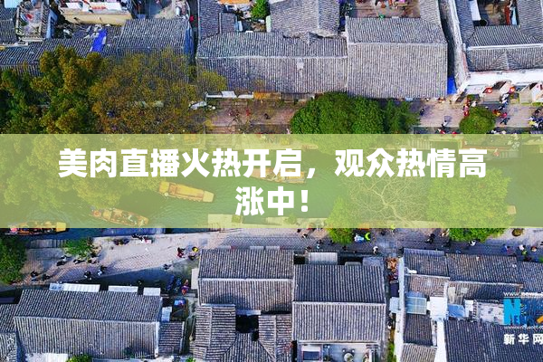 美肉直播火热开启，观众热情高涨中！