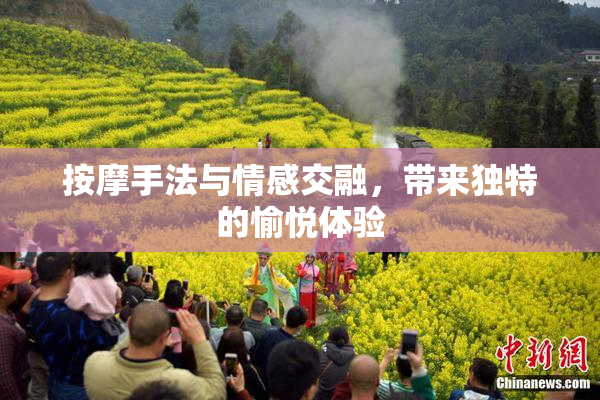 按摩手法与情感交融，带来独特的愉悦体验