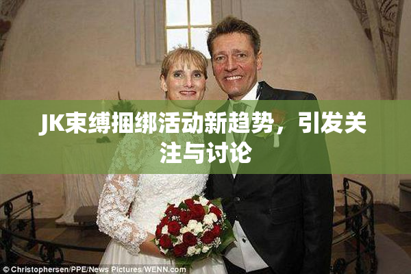 JK束缚捆绑活动新趋势，引发关注与讨论