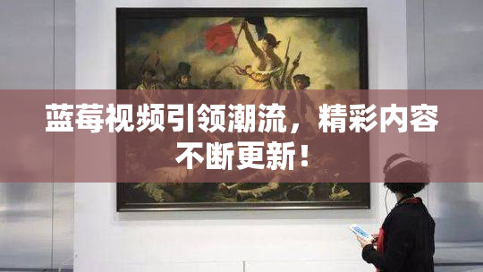 蓝莓视频引领潮流，精彩内容不断更新！