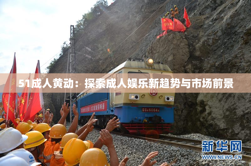 51成人黄动：探索成人娱乐新趋势与市场前景