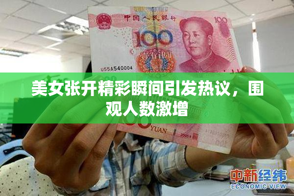 美女张开精彩瞬间引发热议，围观人数激增