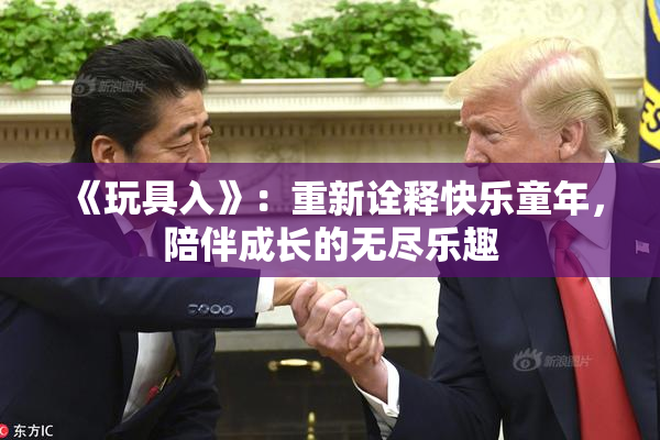 《玩具入》：重新诠释快乐童年，陪伴成长的无尽乐趣