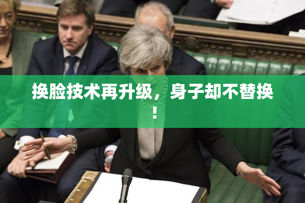换脸技术再升级，身子却不替换！