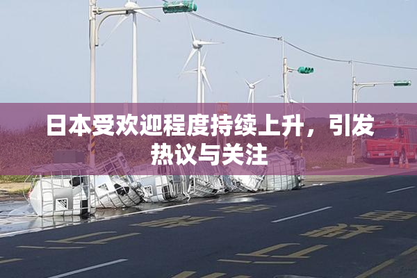 日本受欢迎程度持续上升，引发热议与关注