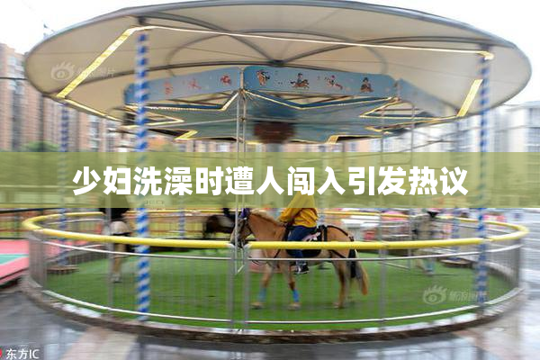 少妇洗澡时遭人闯入引发热议