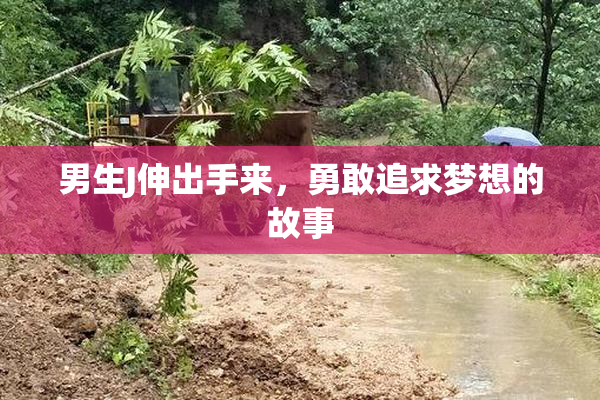 男生J伸出手来，勇敢追求梦想的故事