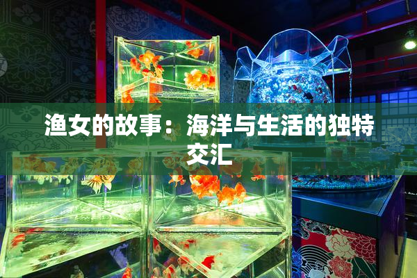 渔女的故事：海洋与生活的独特交汇