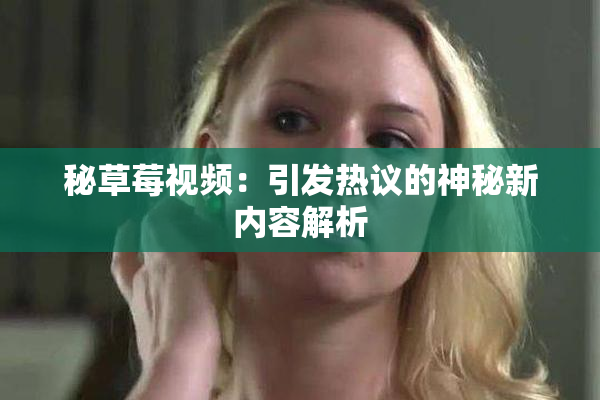秘草莓视频：引发热议的神秘新内容解析
