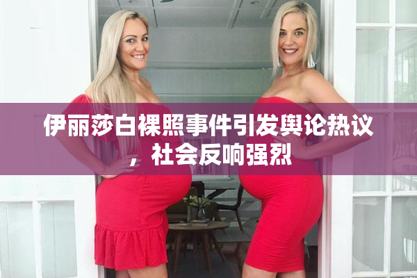 伊丽莎白裸照事件引发舆论热议，社会反响强烈