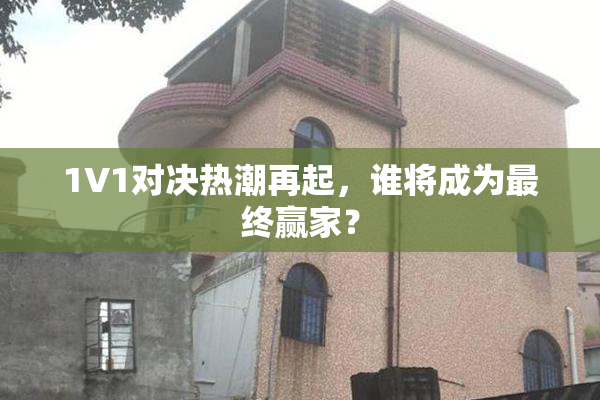 1V1对决热潮再起，谁将成为最终赢家？