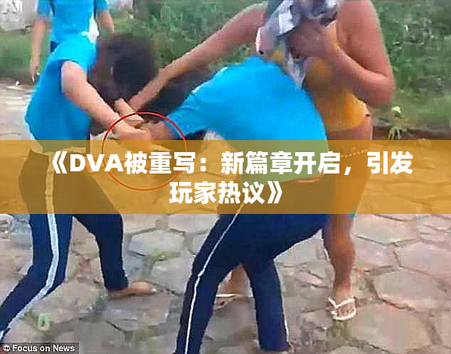 《DVA被重写：新篇章开启，引发玩家热议》