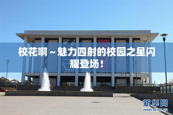 校花啊～魅力四射的校园之星闪耀登场！