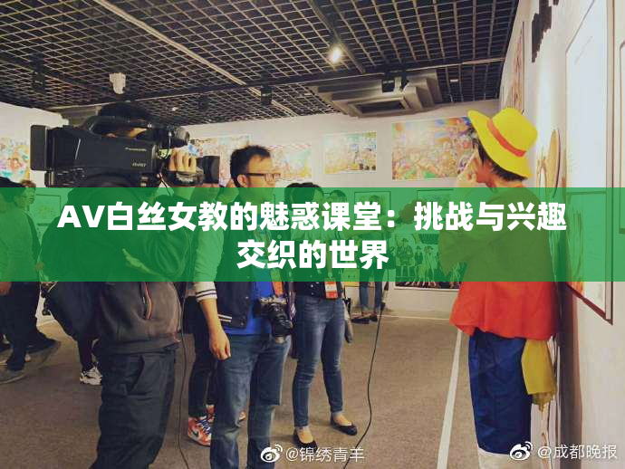 AV白丝女教的魅惑课堂：挑战与兴趣交织的世界