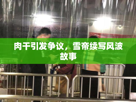 肉干引发争议，雪帝续写风波故事