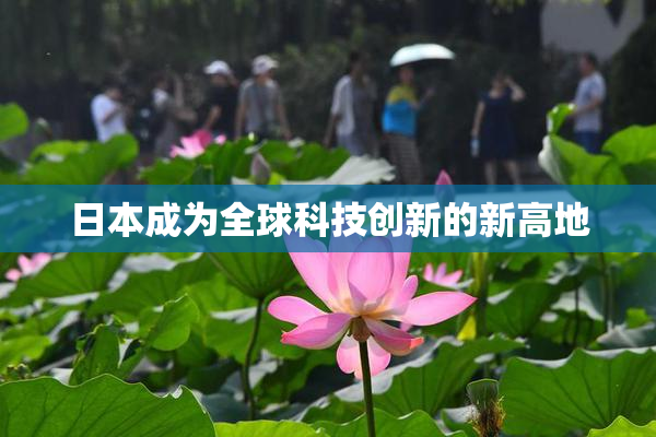 日本成为全球科技创新的新高地