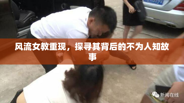 风流女教重现，探寻其背后的不为人知故事