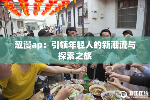 涩漫ap：引领年轻人的新潮流与探索之旅