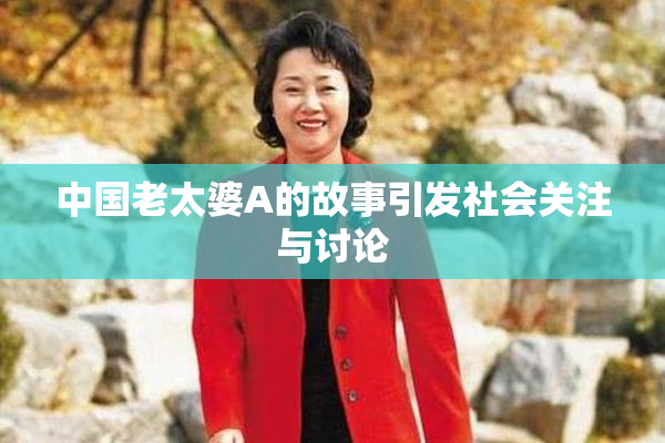 中国老太婆A的故事引发社会关注与讨论