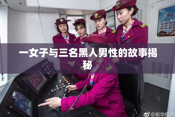 一女子与三名黑人男性的故事揭秘