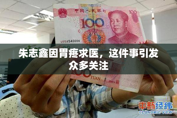 朱志鑫因胃疼求医，这件事引发众多关注