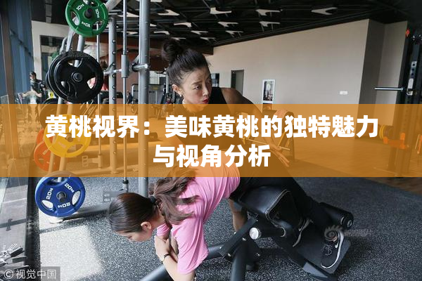 黄桃视界：美味黄桃的独特魅力与视角分析