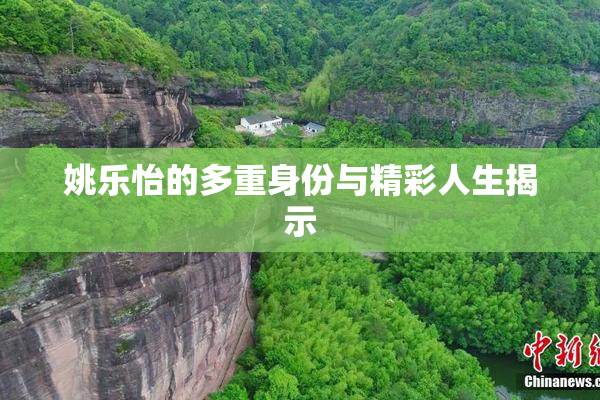 姚乐怡的多重身份与精彩人生揭示