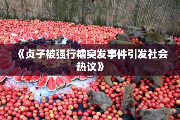 《贞子被强行糟突发事件引发社会热议》
