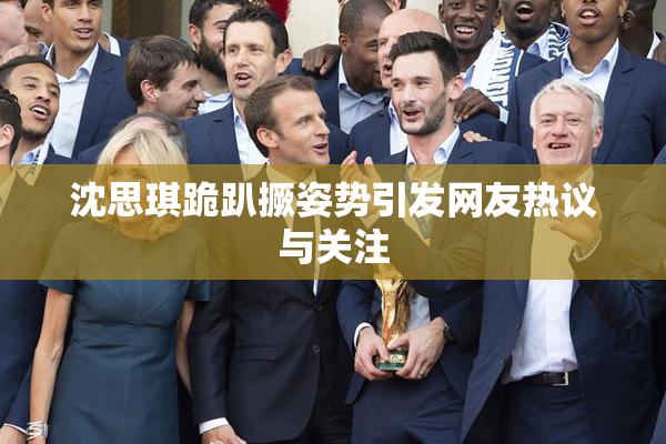 沈思琪跪趴撅姿势引发网友热议与关注
