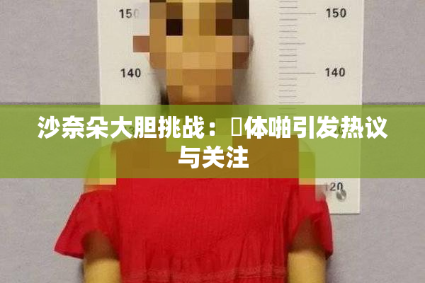 沙奈朵大胆挑战：祼体啪引发热议与关注