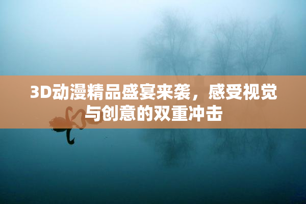 3D动漫精品盛宴来袭，感受视觉与创意的双重冲击