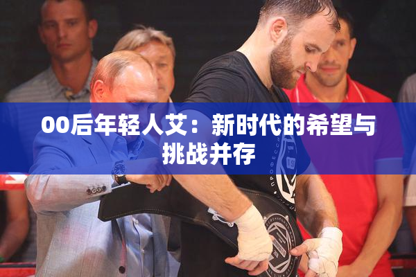 00后年轻人艾：新时代的希望与挑战并存