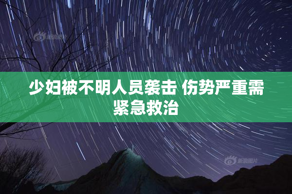 少妇被不明人员袭击 伤势严重需紧急救治