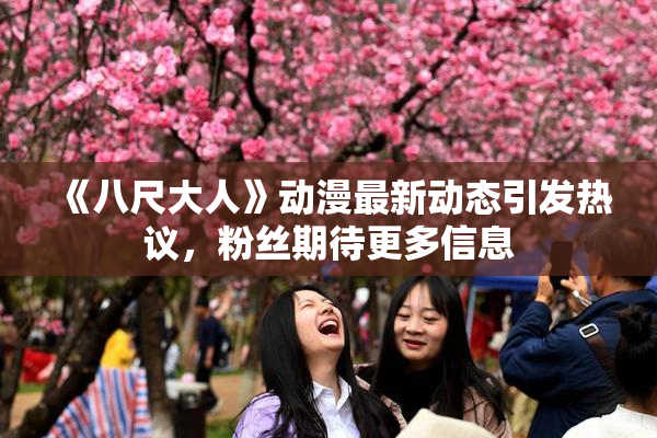《八尺大人》动漫最新动态引发热议，粉丝期待更多信息