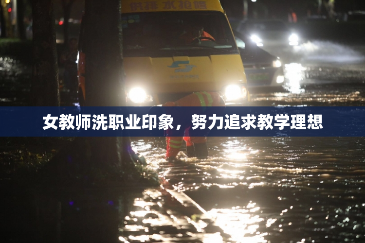 女教师洗职业印象，努力追求教学理想
