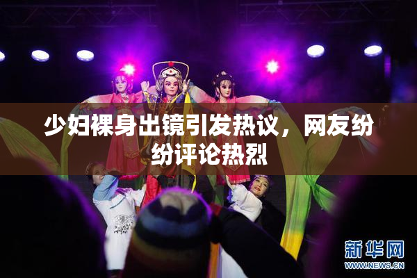 少妇裸身出镜引发热议，网友纷纷评论热烈