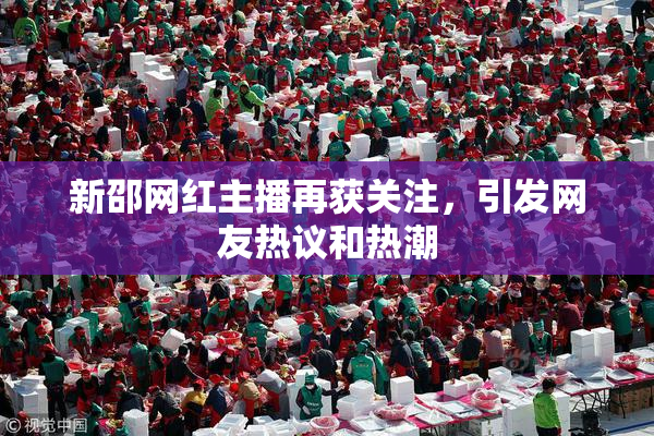 新邵网红主播再获关注，引发网友热议和热潮