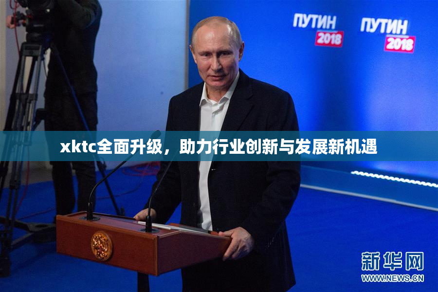xktc全面升级，助力行业创新与发展新机遇