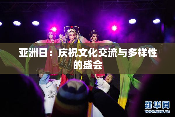 亚洲日：庆祝文化交流与多样性的盛会