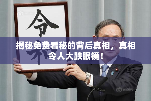 揭秘免费看秘的背后真相，真相令人大跌眼镜！